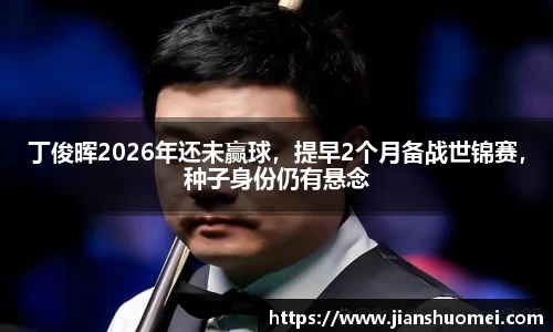 丁俊晖2026年还未赢球，提早2个月备战世锦赛，种子身份仍有悬念